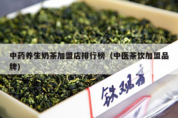 中药养生奶茶加盟店排行榜（中医茶饮加盟品牌）