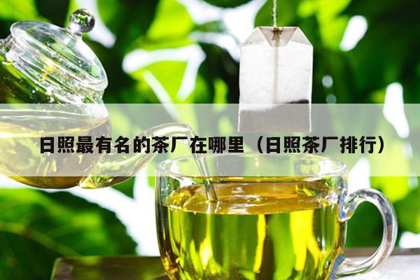 日照最有名的茶厂在哪里（日照茶厂排行）