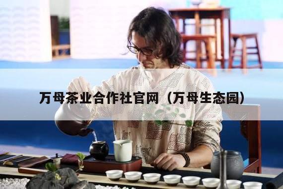 万母茶业合作社官网（万母生态园）