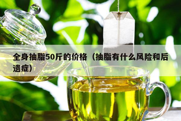 全身抽脂50斤的价格（抽脂有什么风险和后遗症）