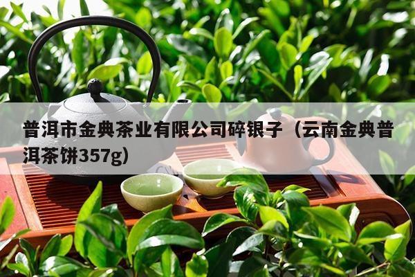 普洱市金典茶业有限公司碎银子（云南金典普洱茶饼357g）