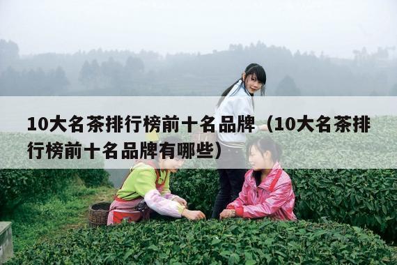 10大名茶排行榜前十名品牌（10大名茶排行榜前十名品牌有哪些）