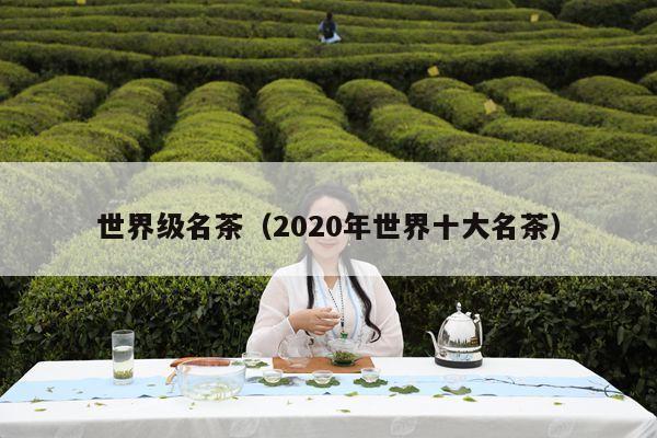 世界级名茶（2020年世界十大名茶）