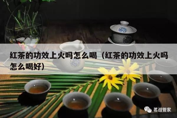 红茶的功效上火吗怎么喝（红茶的功效上火吗怎么喝好）