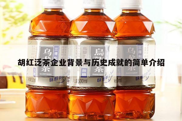 胡红泛茶企业背景与历史成就的简单介绍