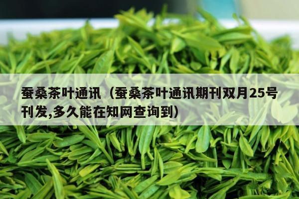 蚕桑茶叶通讯（蚕桑茶叶通讯期刊双月25号刊发,多久能在知网查询到）