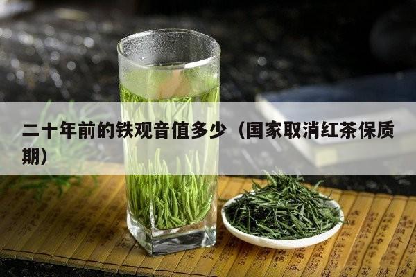 二十年前的铁观音值多少（国家取消红茶保质期）