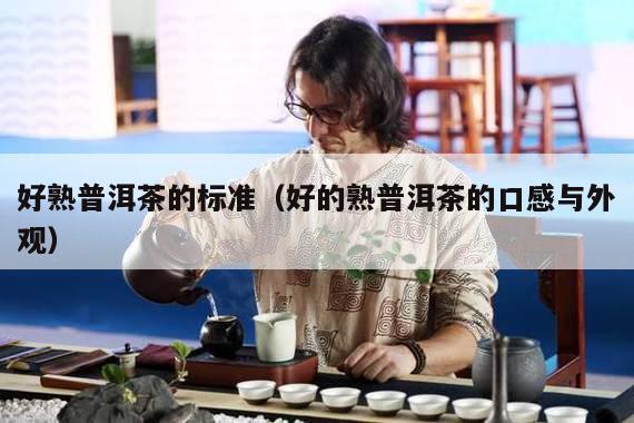 好熟普洱茶的标准（好的熟普洱茶的口感与外观）