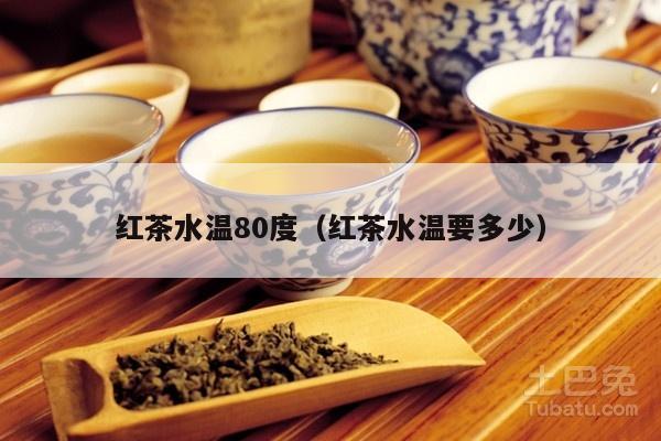 红茶水温80度（红茶水温要多少）