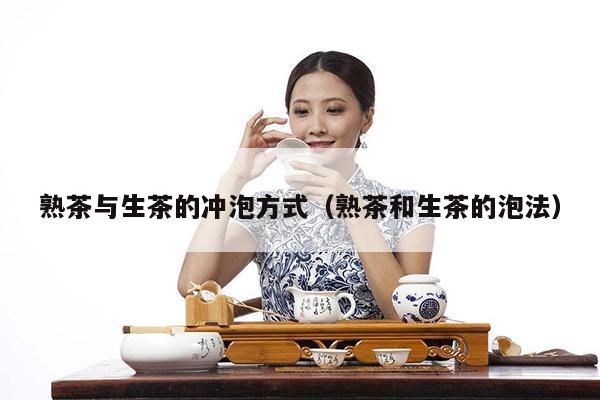 熟茶与生茶的冲泡方式（熟茶和生茶的泡法）