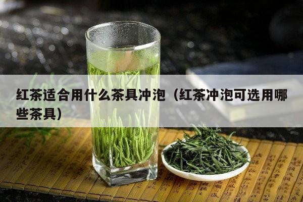 红茶适合用什么茶具冲泡（红茶冲泡可选用哪些茶具）