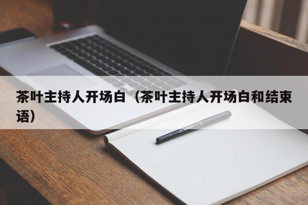 茶叶主持人开场白（茶叶主持人开场白和结束语）