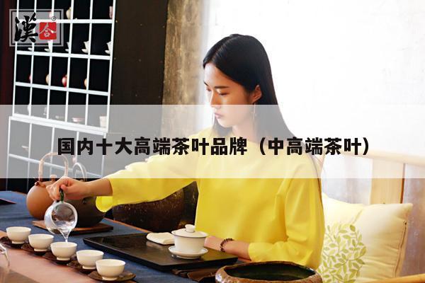 国内十大高端茶叶品牌（中高端茶叶）