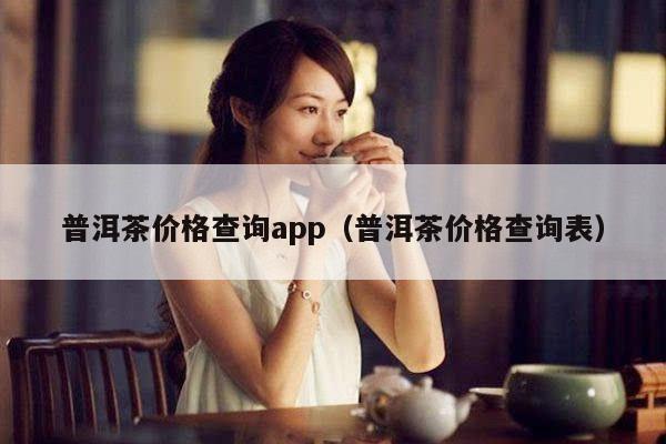 普洱茶价格查询app（普洱茶价格查询表）