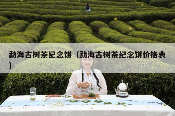 勐海古树茶纪念饼（勐海古树茶纪念饼价格表）