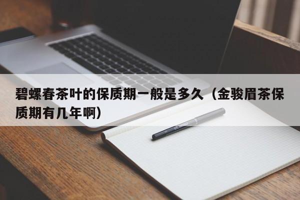 碧螺春茶叶的保质期一般是多久（金骏眉茶保质期有几年啊）