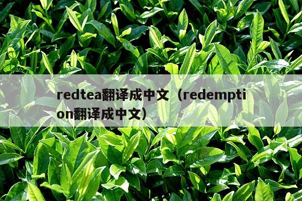 redtea翻译成中文（redemption翻译成中文）