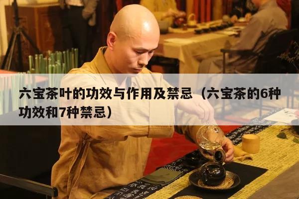 六宝茶叶的功效与作用及禁忌（六宝茶的6种功效和7种禁忌）