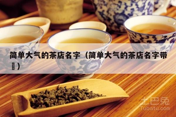 简单大气的茶店名字（简单大气的茶店名字带皞）