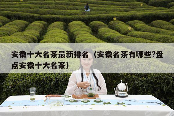 安徽十大名茶最新排名（安徽名茶有哪些?盘点安徽十大名茶）