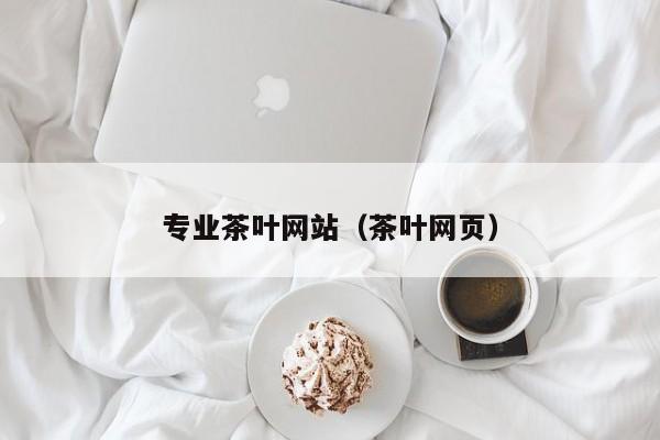 专业茶叶网站（茶叶网页）