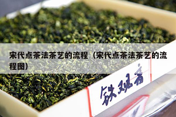 宋代点茶法茶艺的流程（宋代点茶法茶艺的流程图）