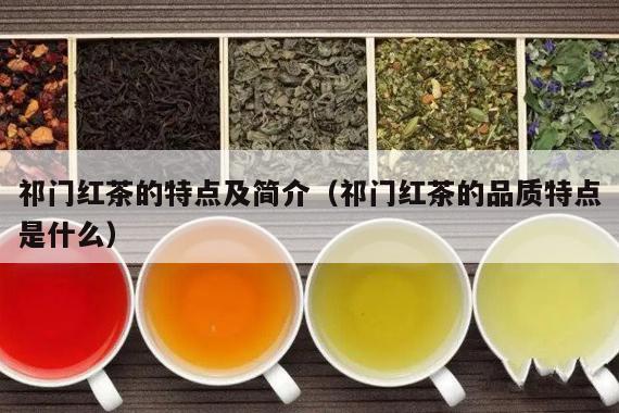 祁门红茶的特点及简介（祁门红茶的品质特点是什么）