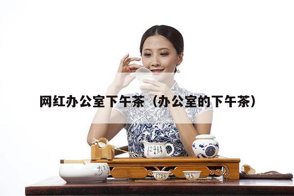 网红办公室下午茶（办公室的下午茶）