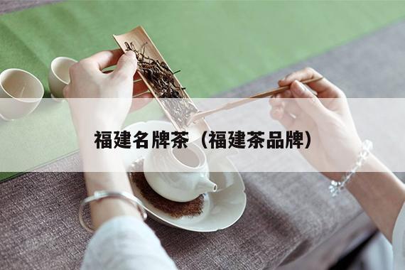 福建名牌茶（福建茶品牌）