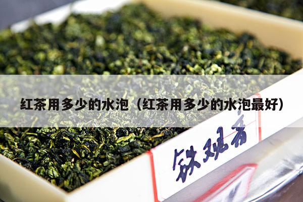 红茶用多少的水泡（红茶用多少的水泡最好）