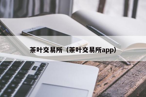 茶叶交易所（茶叶交易所app）