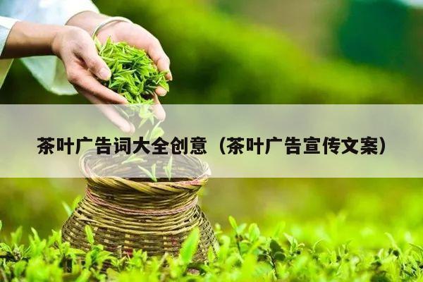 茶叶广告词大全创意（茶叶广告宣传文案）