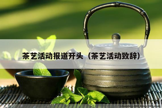 茶艺活动报道开头（茶艺活动致辞）