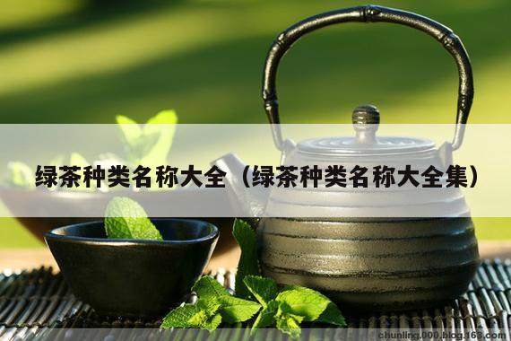 绿茶种类名称大全（绿茶种类名称大全集）