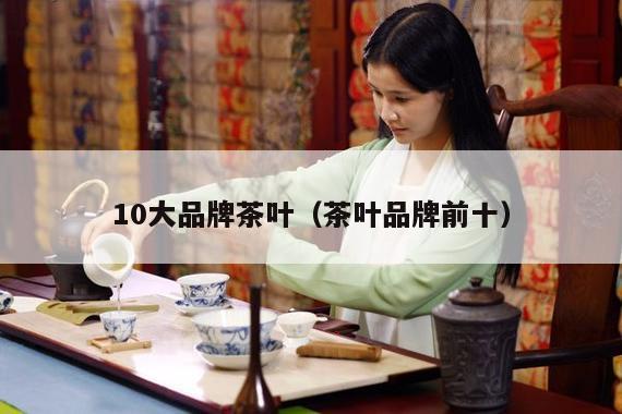 10大品牌茶叶（茶叶品牌前十）