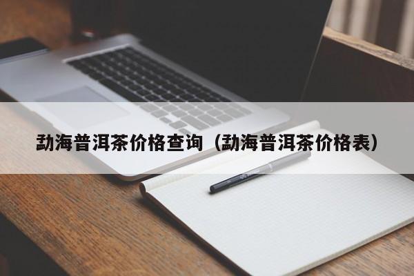 勐海普洱茶价格查询（勐海普洱茶价格表）