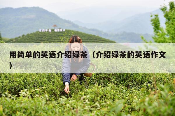 用简单的英语介绍绿茶（介绍绿茶的英语作文）