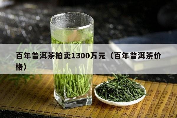 百年普洱茶拍卖1300万元（百年普洱茶价格）