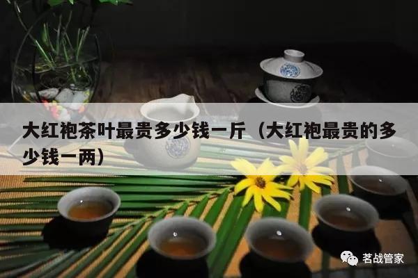 大红袍茶叶最贵多少钱一斤（大红袍最贵的多少钱一两）