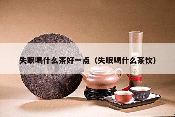 失眠喝什么茶好一点（失眠喝什么茶饮）