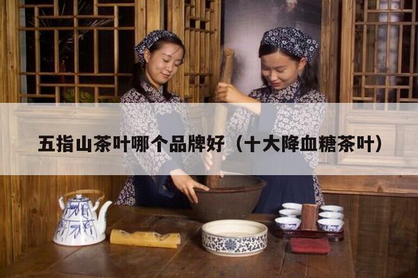 五指山茶叶哪个品牌好（十大降血糖茶叶）