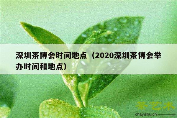 深圳茶博会时间地点（2020深圳茶博会举办时间和地点）