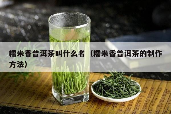 糯米香普洱茶叫什么名（糯米香普洱茶的制作方法）