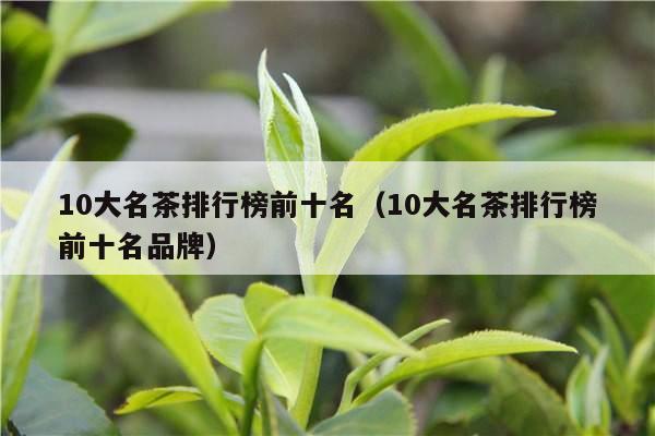 10大名茶排行榜前十名（10大名茶排行榜前十名品牌）