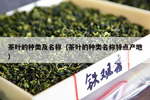 茶叶的种类及名称（茶叶的种类名称特点产地）