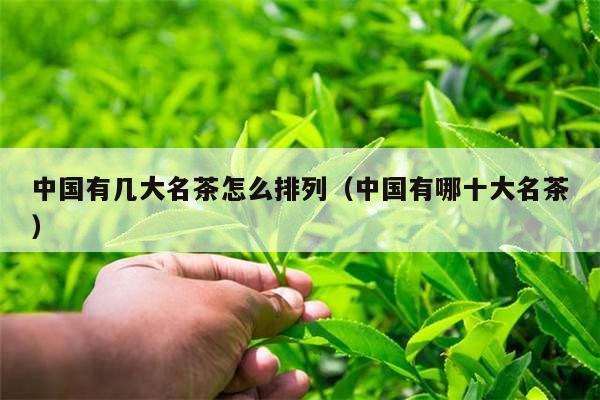 中国有几大名茶怎么排列（中国有哪十大名茶）