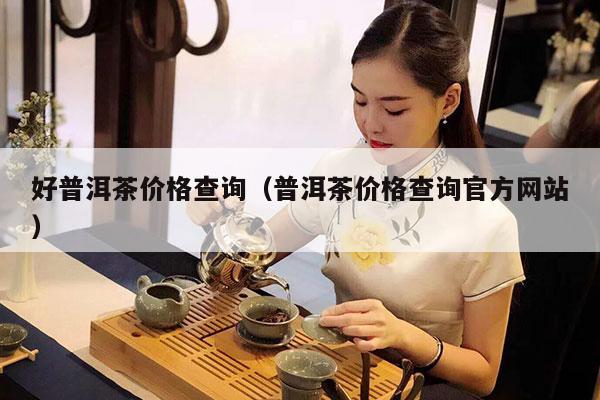 好普洱茶价格查询（普洱茶价格查询官方网站）