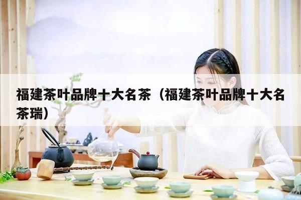 福建茶叶品牌十大名茶（福建茶叶品牌十大名茶瑞）