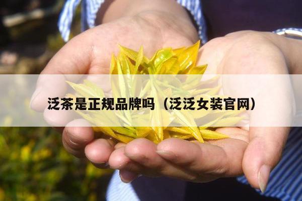 泛茶是正规品牌吗（泛泛女装官网）