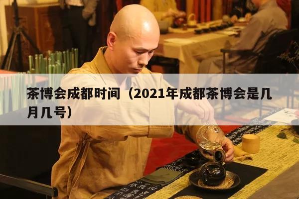 茶博会成都时间（2021年成都茶博会是几月几号）